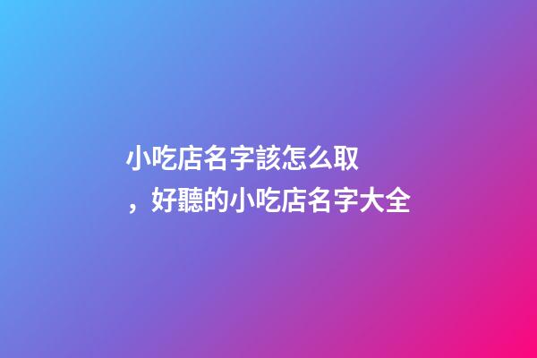 小吃店名字該怎么取，好聽的小吃店名字大全-第1張-店鋪起名-玄機派